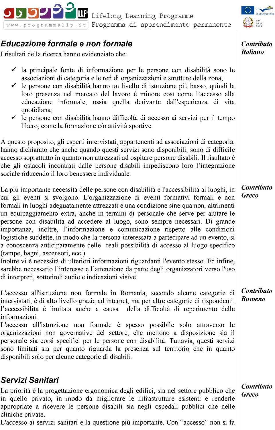 educazione informale, ossia quella derivante dall'esperienza di vita quotidiana; ü le persone con disabilità hanno difficoltà di accesso ai servizi per il tempo libero, come la formazione e/o