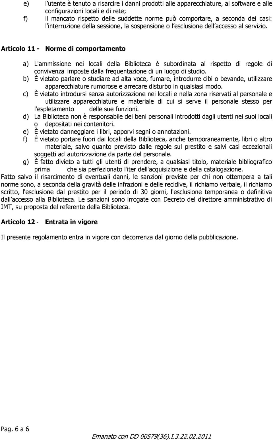 Articolo 11 - Norme di comportamento a) L'ammissione nei locali della Biblioteca è subordinata al rispetto di regole di convivenza imposte dalla frequentazione di un luogo di studio.