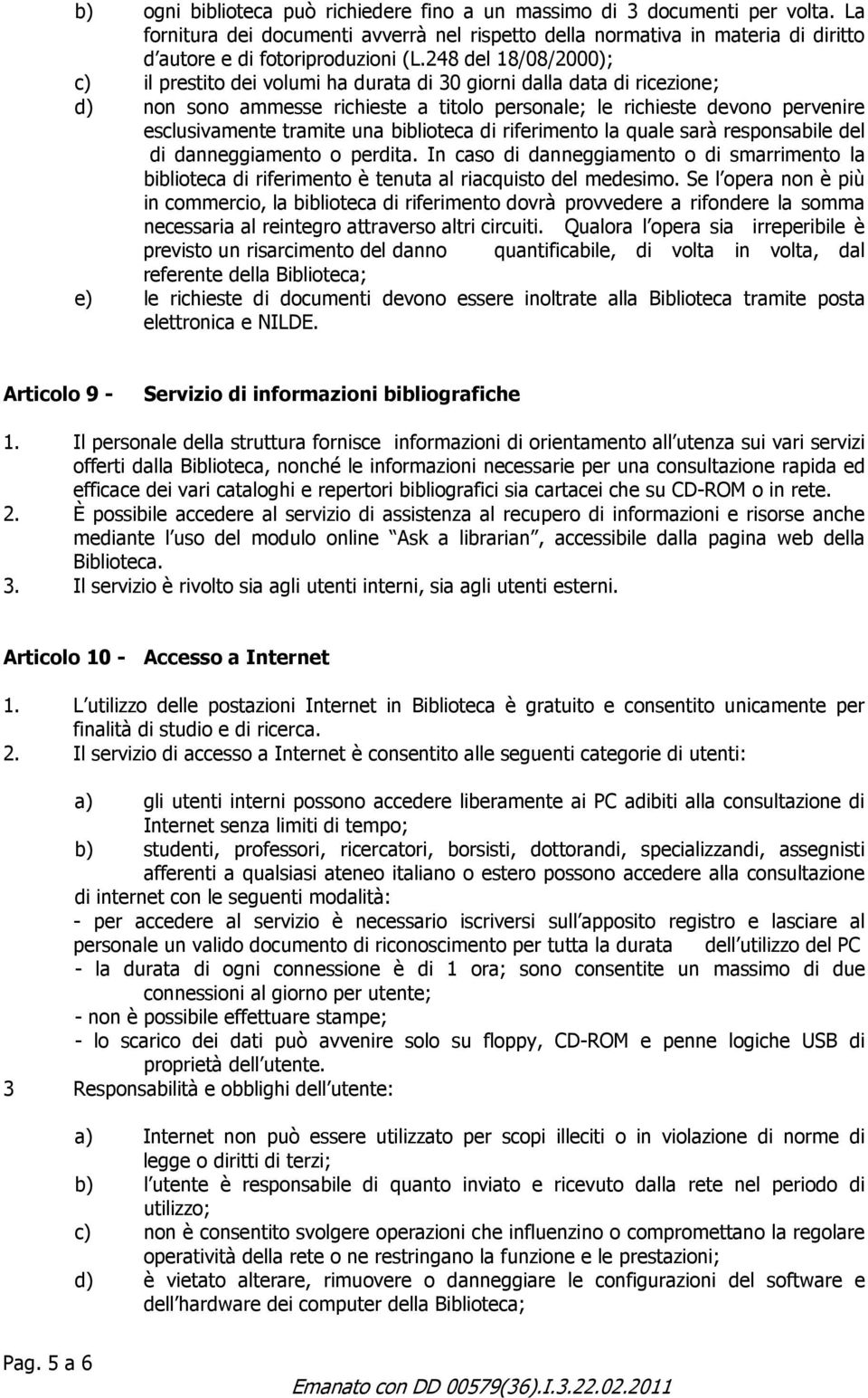 una biblioteca di riferimento la quale sarà responsabile del di danneggiamento o perdita. In caso di danneggiamento o di smarrimento la biblioteca di riferimento è tenuta al riacquisto del medesimo.