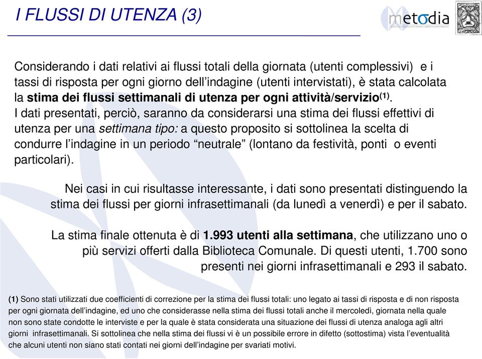 I dati presentati, perciò, saranno da considerarsi una stima dei flussi effettivi di utenza per una settimana tipo: a questo proposito si sottolinea la scelta di condurre l indagine in un periodo