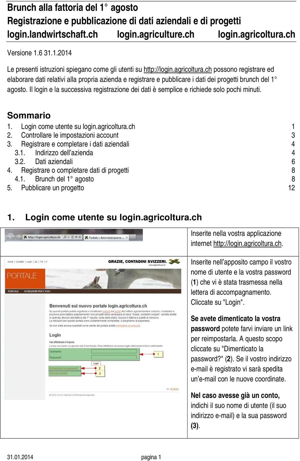 Il login e la successiva registrazione dei dati è semplice e richiede solo pochi minuti. Sommario 1. Login come utente su login.agricoltura.ch 1 2. Controllare le impostazioni account 3 3.