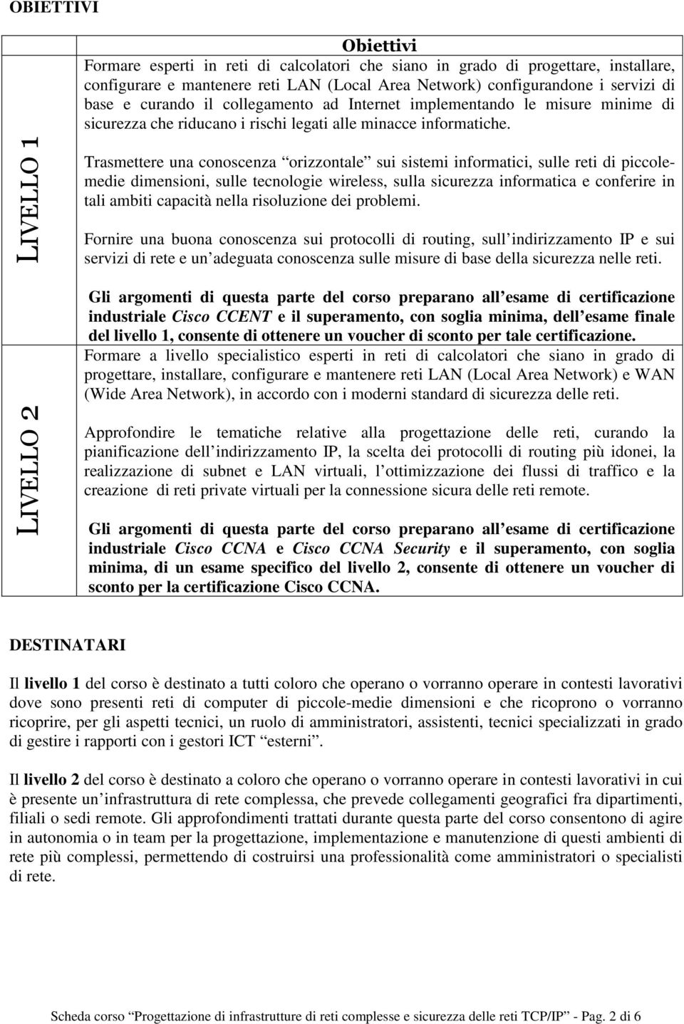 Trasmettere una conoscenza orizzontale sui sistemi informatici, sulle reti di piccolemedie dimensioni, sulle tecnologie wireless, sulla sicurezza informatica e conferire in tali ambiti capacità nella