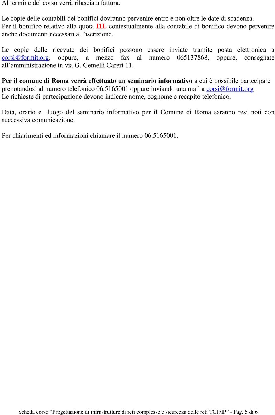 Le copie delle ricevute dei bonifici possono essere inviate tramite posta elettronica a corsi@formit.org, oppure, a mezzo fax al numero 065137868, oppure, consegnate all amministrazione in via G.