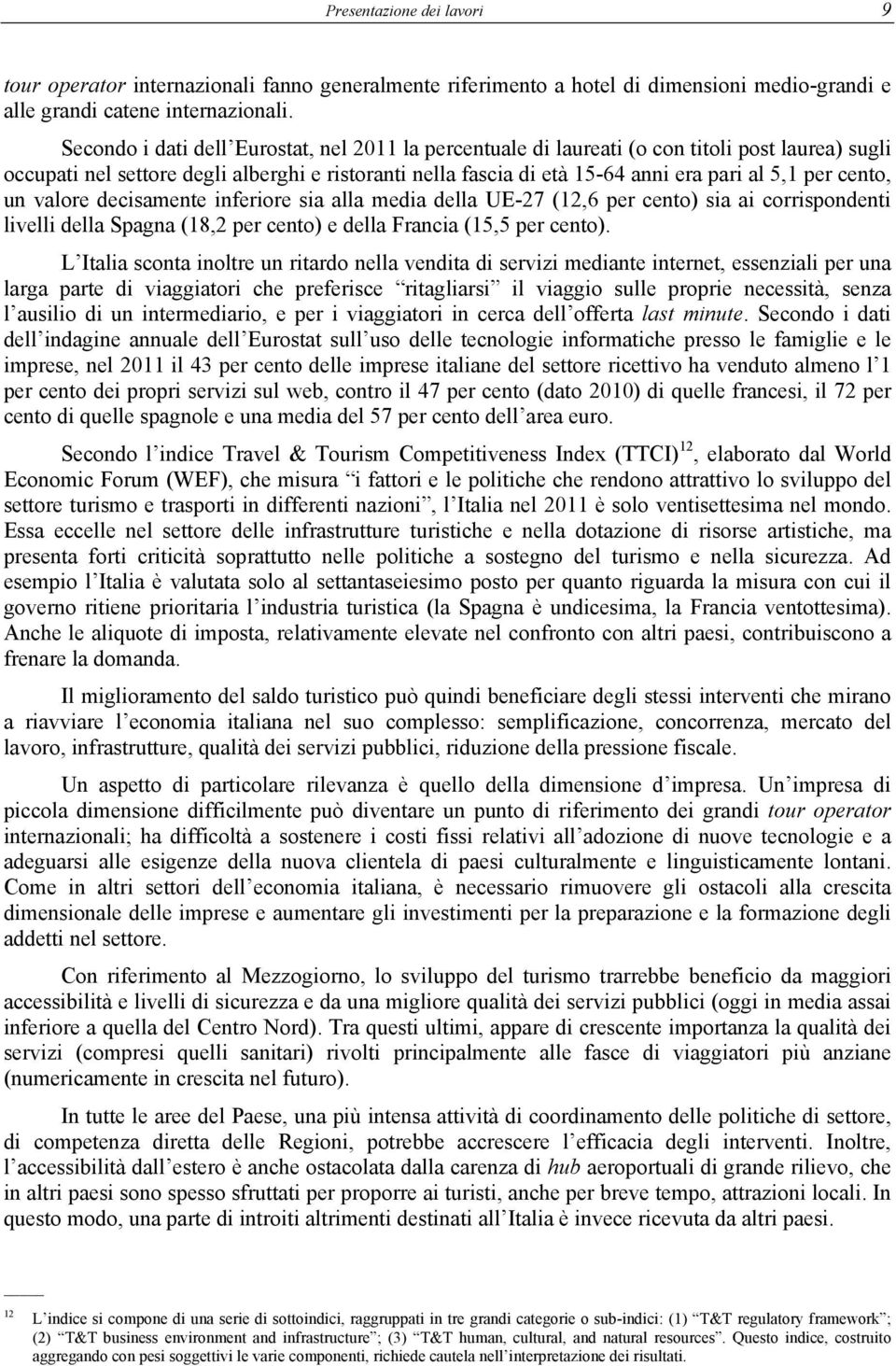 cento, un valore decisamente inferiore sia alla media della UE-27 (12,6 per cento) sia ai corrispondenti livelli della Spagna (18,2 per cento) e della Francia (15,5 per cento).