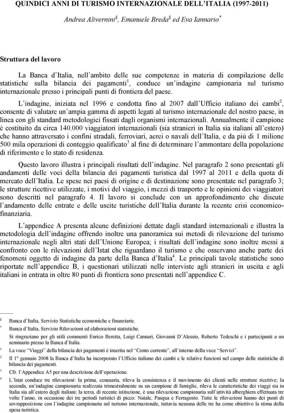 L indagine, iniziata nel 1996 e condotta fino al 2007 dall Ufficio italiano dei cambi 2, consente di valutare un ampia gamma di aspetti legati al turismo internazionale del nostro paese, in linea con