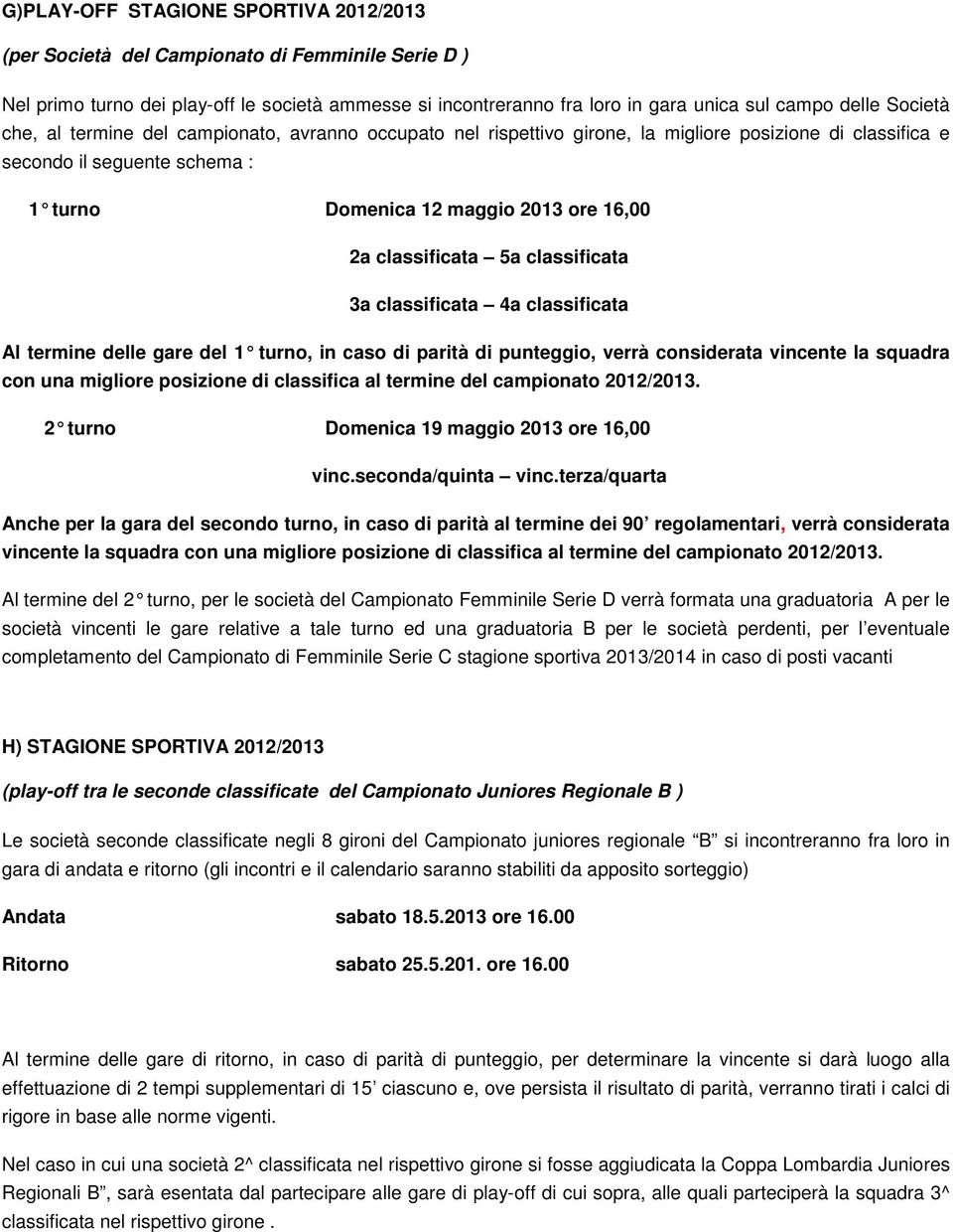 classificata 5a classificata 3a classificata 4a classificata Al termine delle gare del 1 turno, in caso di parità di punteggio, verrà considerata vincente la squadra con una migliore posizione di