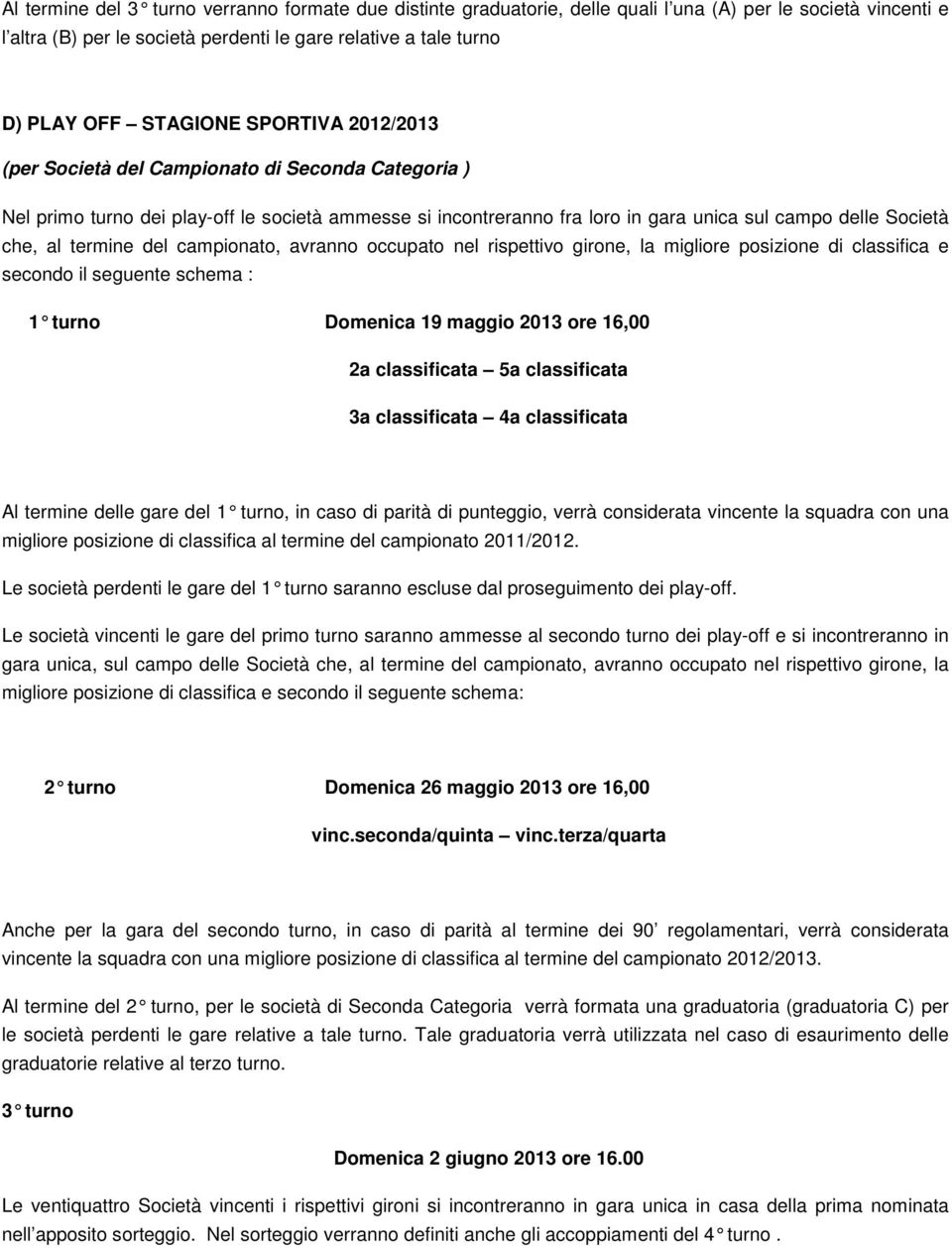 termine del campionato, avranno occupato nel rispettivo girone, la migliore posizione di classifica e secondo il seguente schema : 1 turno Domenica 19 maggio 2013 ore 16,00 2a classificata 5a