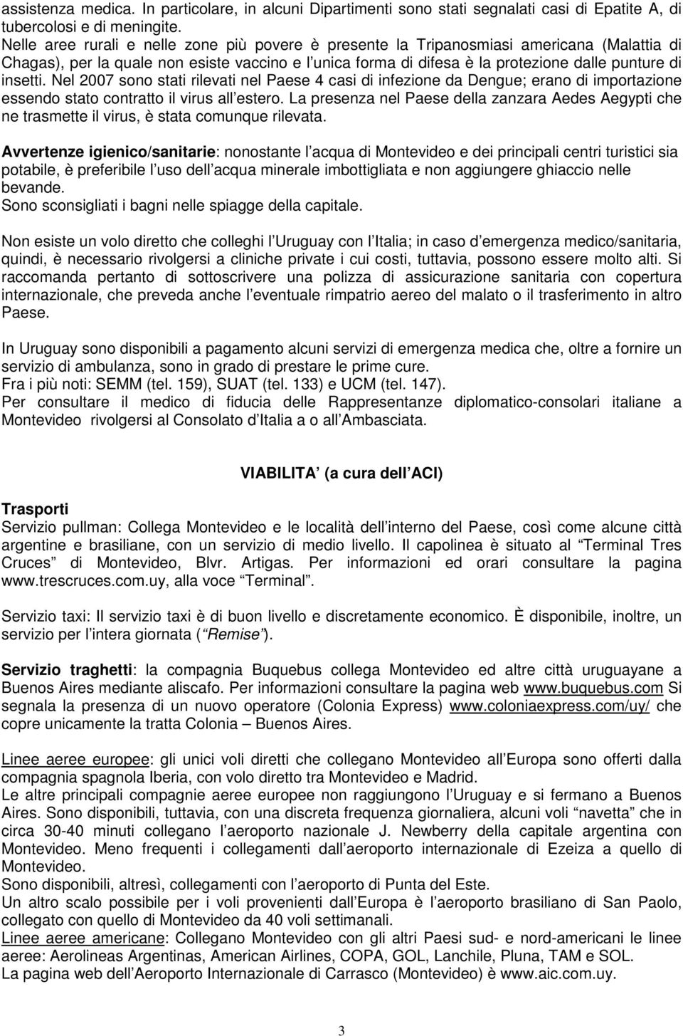 insetti. Nel 2007 sono stati rilevati nel Paese 4 casi di infezione da Dengue; erano di importazione essendo stato contratto il virus all estero.