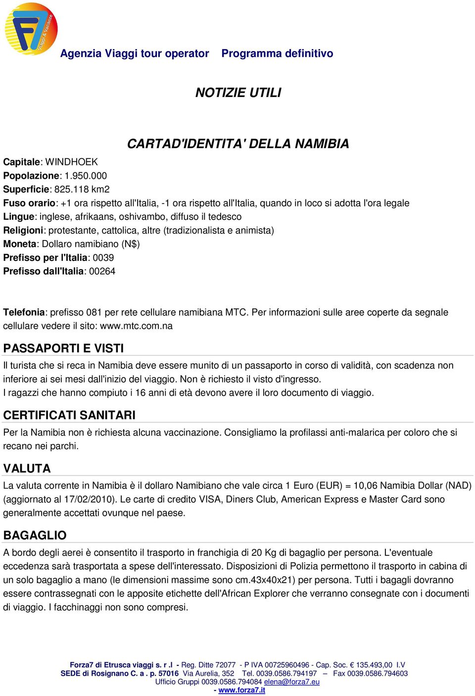 cattolica, altre (tradizionalista e animista) Moneta: Dollaro namibiano (N$) Prefisso per l'italia: 0039 Prefisso dall'italia: 00264 Telefonia: prefisso 081 per rete cellulare namibiana MTC.