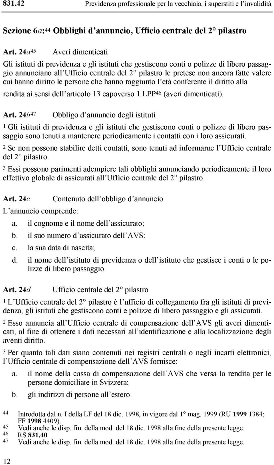 cui hanno diritto le persone che hanno raggiunto l età conferente il diritto alla rendita ai sensi dell articolo 13 capoverso 1 LPP 46 (averi dimenticati). Art.