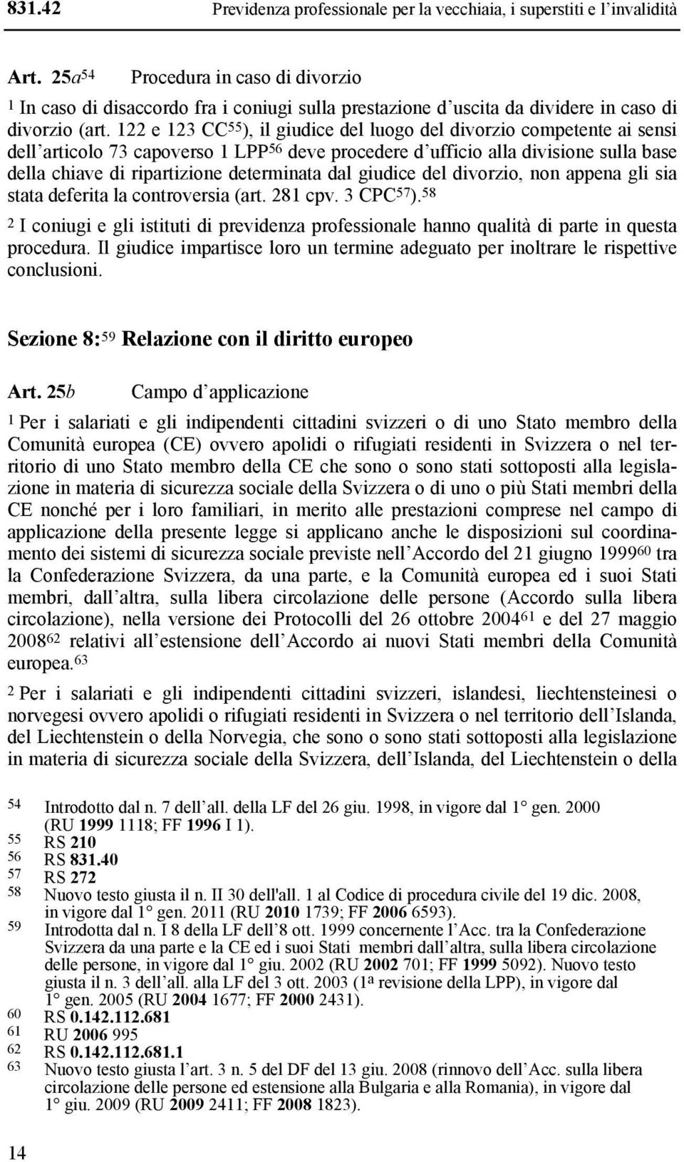 122 e 123 CC 55 ), il giudice del luogo del divorzio competente ai sensi dell articolo 73 capoverso 1 LPP 56 deve procedere d ufficio alla divisione sulla base della chiave di ripartizione