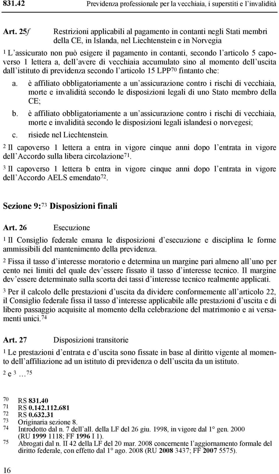 articolo 5 capoverso 1 lettera a, dell avere di vecchiaia accumulato sino al momento dell uscita dall istituto di previdenza secondo l articolo 15 LPP 70 fintanto che: a.