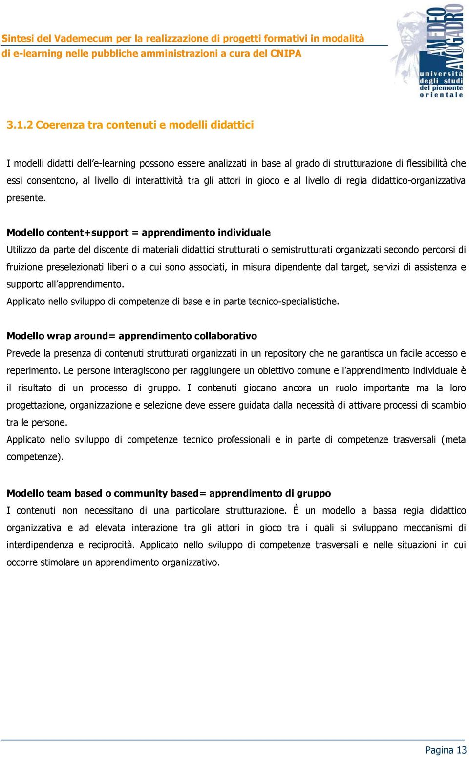 Modello content+support = apprendimento individuale Utilizzo da parte del discente di materiali didattici strutturati o semistrutturati organizzati secondo percorsi di fruizione preselezionati liberi