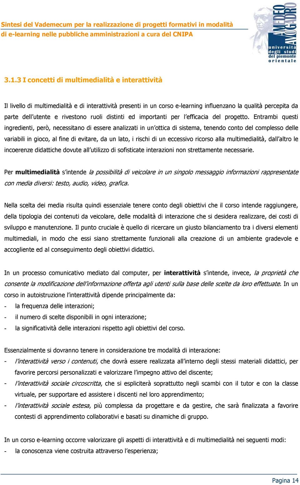 Entrambi questi ingredienti, però, necessitano di essere analizzati in un ottica di sistema, tenendo conto del complesso delle variabili in gioco, al fine di evitare, da un lato, i rischi di un