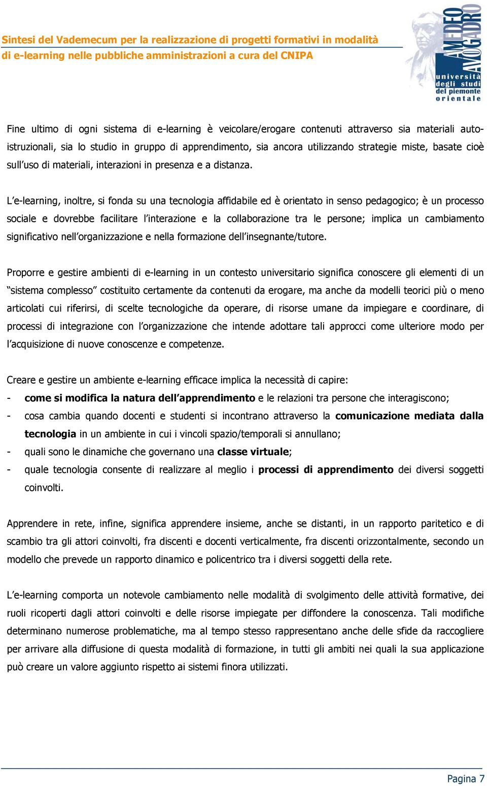 L e-learning, inoltre, si fonda su una tecnologia affidabile ed è orientato in senso pedagogico; è un processo sociale e dovrebbe facilitare l interazione e la collaborazione tra le persone; implica