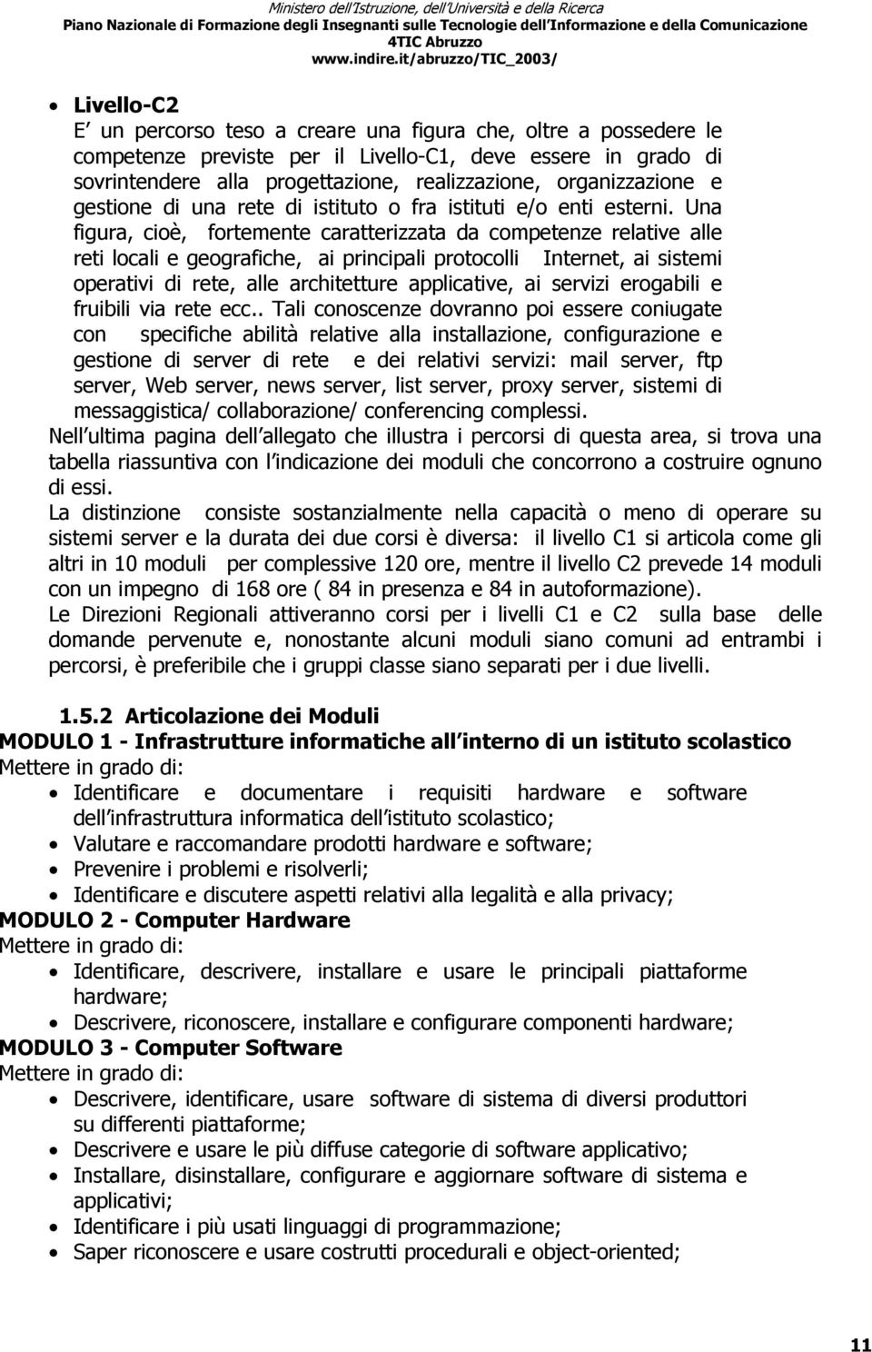 Una figura, cioè, fortemente caratterizzata da competenze relative alle reti locali e geografiche, ai principali protocolli Internet, ai sistemi operativi di rete, alle architetture applicative, ai