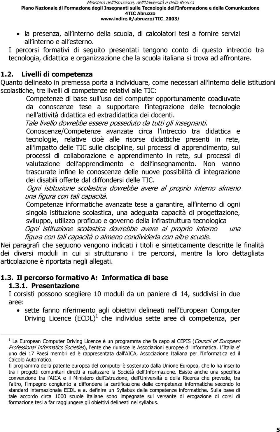 Livelli di competenza Quanto delineato in premessa porta a individuare, come necessari all interno delle istituzioni scolastiche, tre livelli di competenze relativi alle TIC: Competenze di base sull