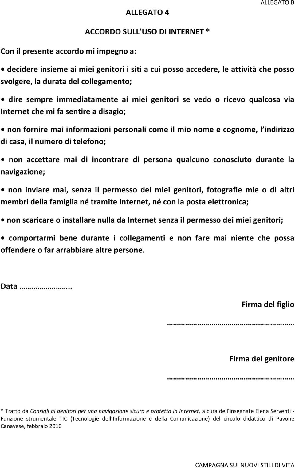 indirizzo di casa, il numero di telefono; non accettare mai di incontrare di persona qualcuno conosciuto durante la navigazione; non inviare mai, senza il permesso dei miei genitori, fotografie mie o