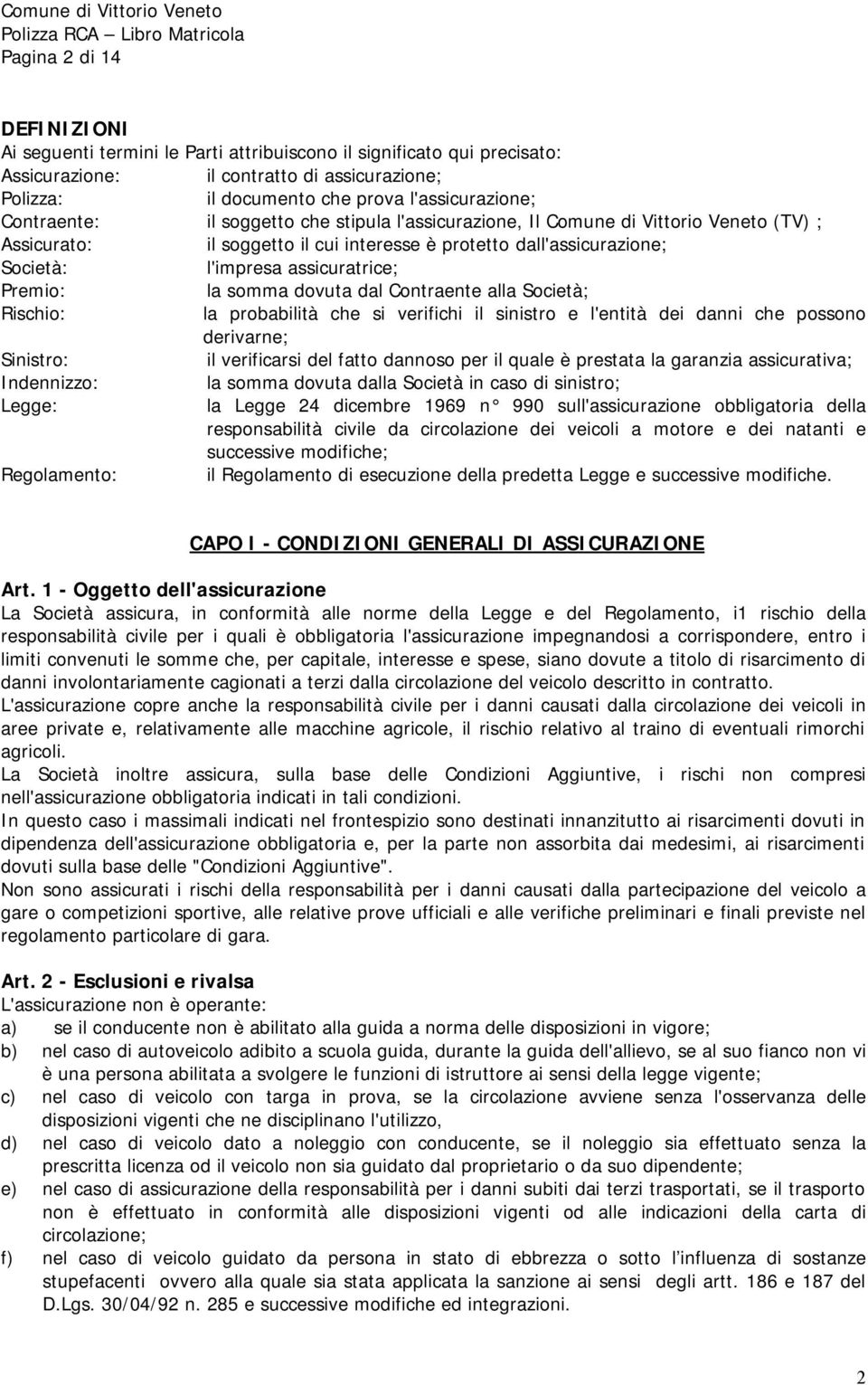 Premio: la somma dovuta dal Contraente alla Società; Rischio: la probabilità che si verifichi il sinistro e l'entità dei danni che possono derivarne; Sinistro: il verificarsi del fatto dannoso per il