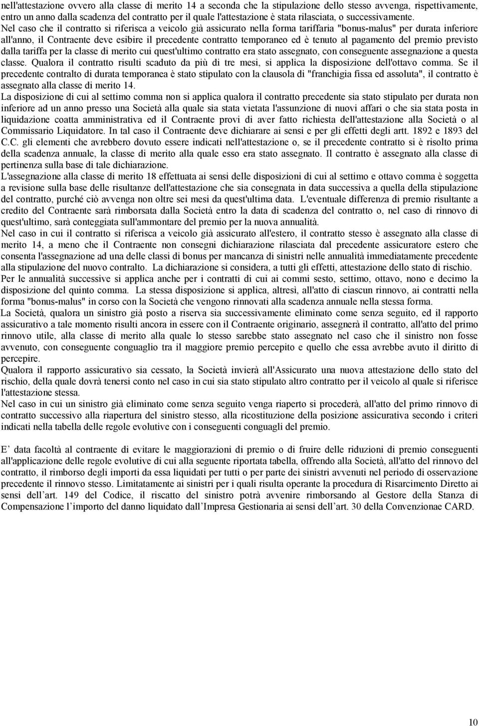 Nel caso che il contratto si riferisca a veicolo già assicurato nella forma tariffaria "bonus-malus" per durata inferiore all'anno, il Contraente deve esibire il precedente contratto temporaneo ed è