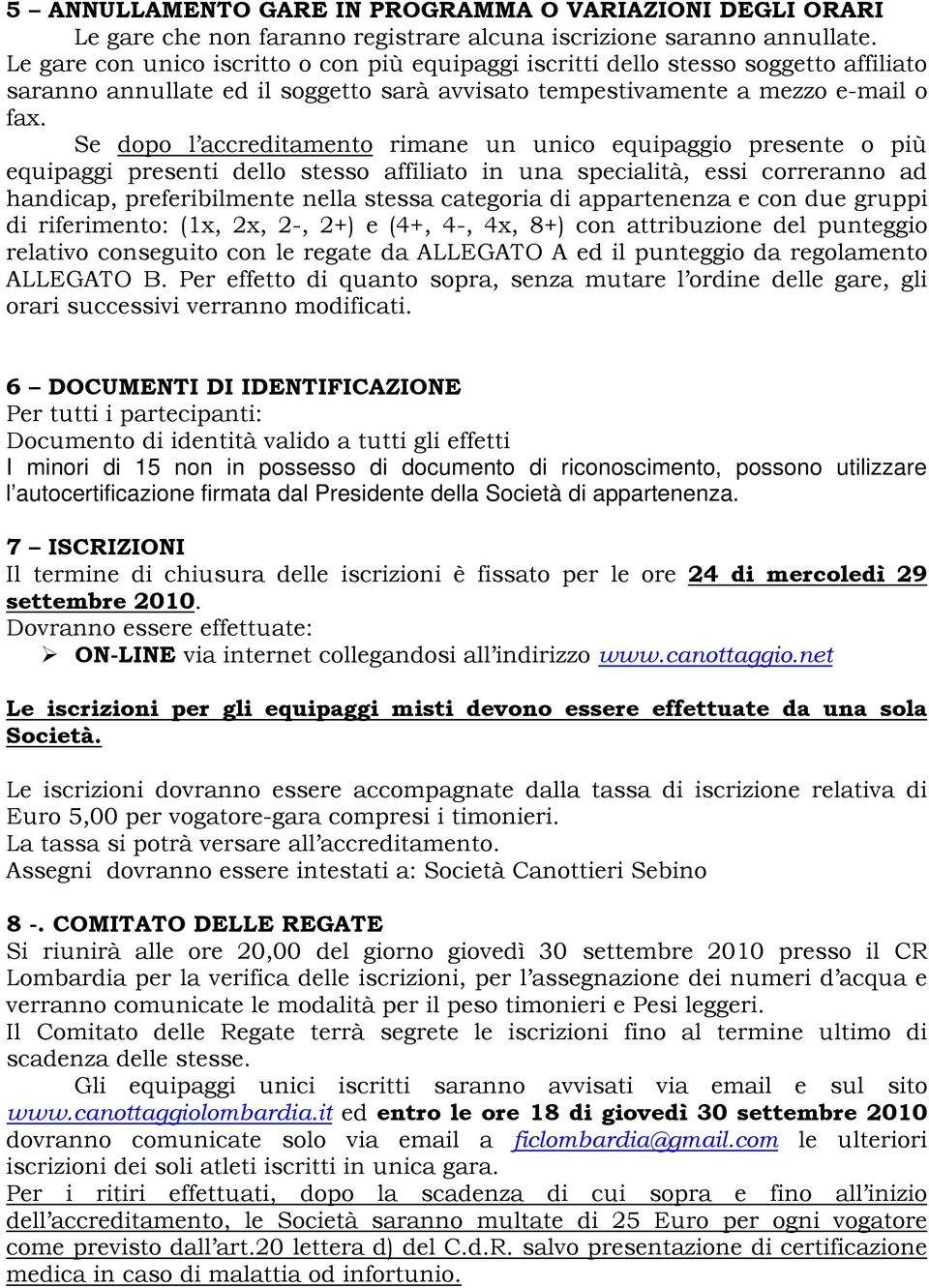 Se dopo l accreditamento rimane un unico equipaggio presente o più equipaggi presenti dello stesso affiliato in una specialità, essi correranno ad handicap, preferibilmente nella stessa categoria di