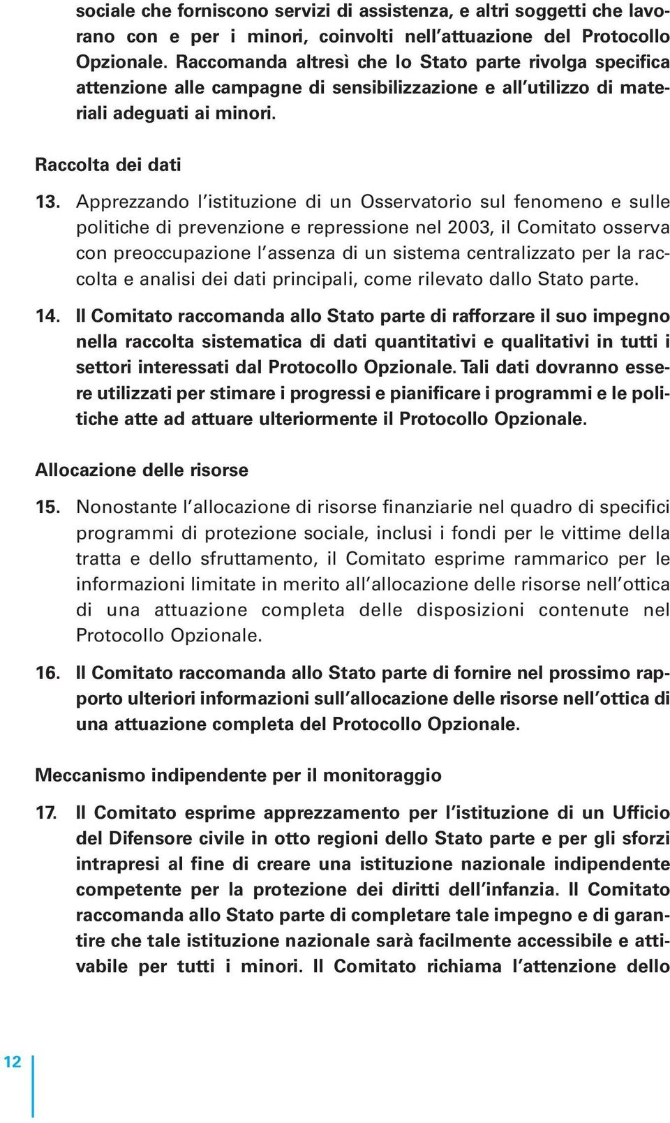 Apprezzando l istituzione di un Osservatorio sul fenomeno e sulle politiche di prevenzione e repressione nel 2003, il Comitato osserva con preoccupazione l assenza di un sistema centralizzato per la