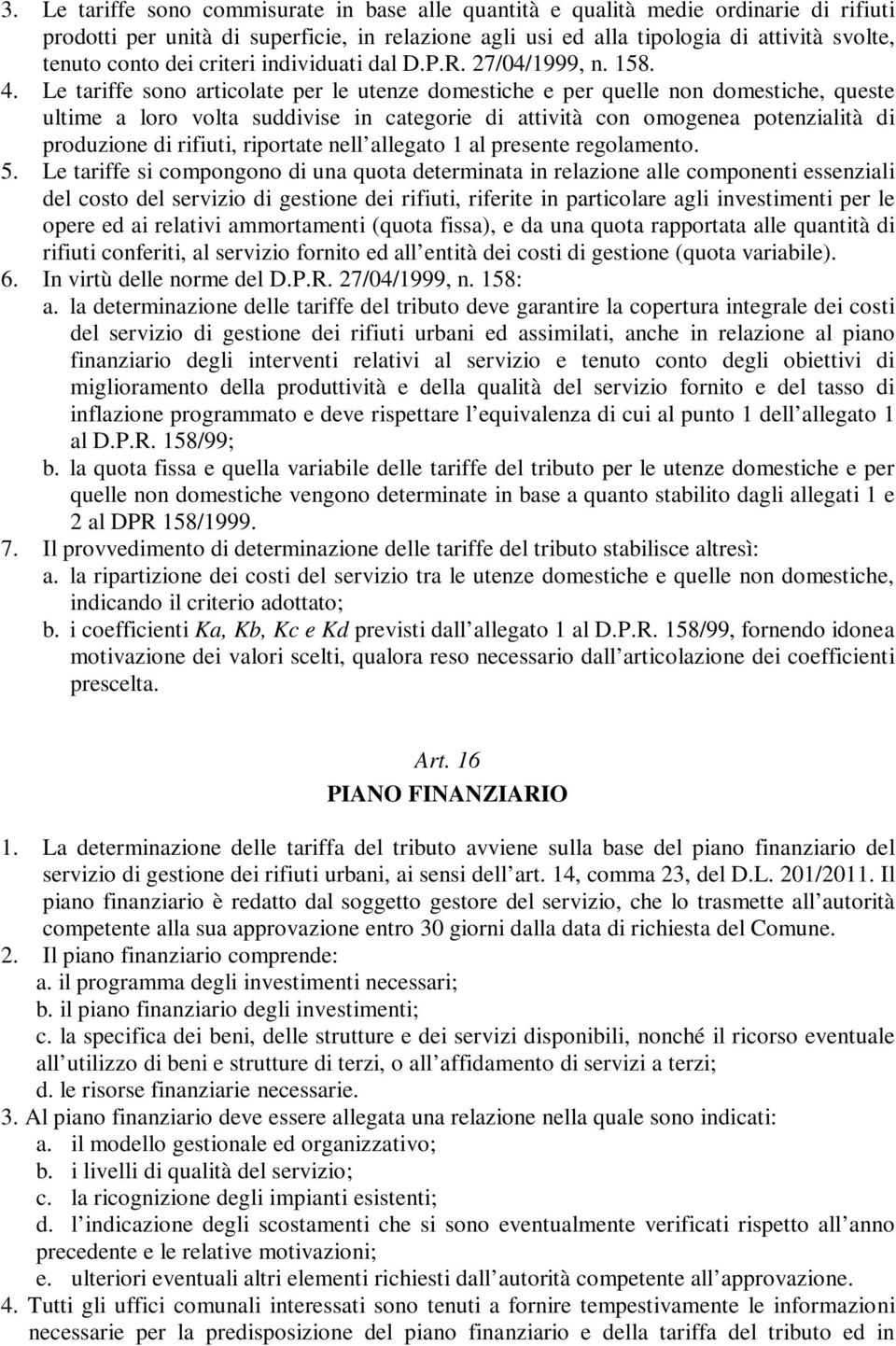 Le tariffe sono articolate per le utenze domestiche e per quelle non domestiche, queste ultime a loro volta suddivise in categorie di attività con omogenea potenzialità di produzione di rifiuti,