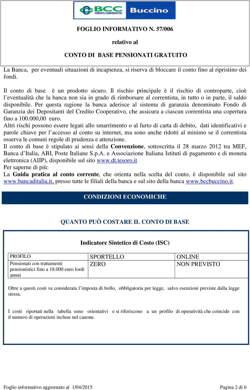 Per questa ragione la banca aderisce al sistema di garanzia denominato Fondo di Garanzia dei Depositanti del Credito Cooperativo, che assicura a ciascun correntista una copertura fino a 100.