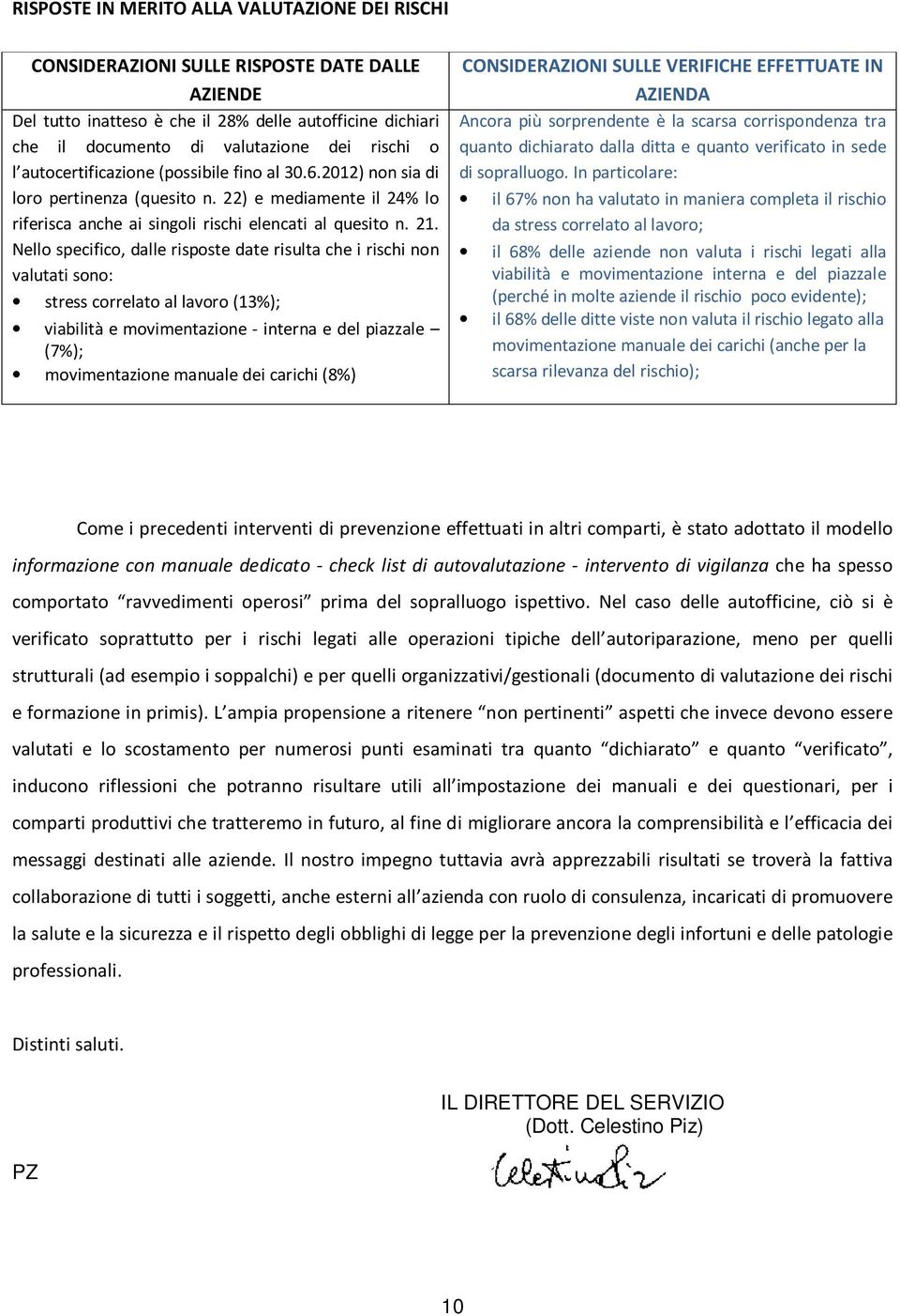 Nello specifico, dalle risposte date risulta che i rischi non valutati sono: stress correlato al lavoro (1); viabilità e movimentazione - interna e del piazzale (7%); movimentazione manuale dei