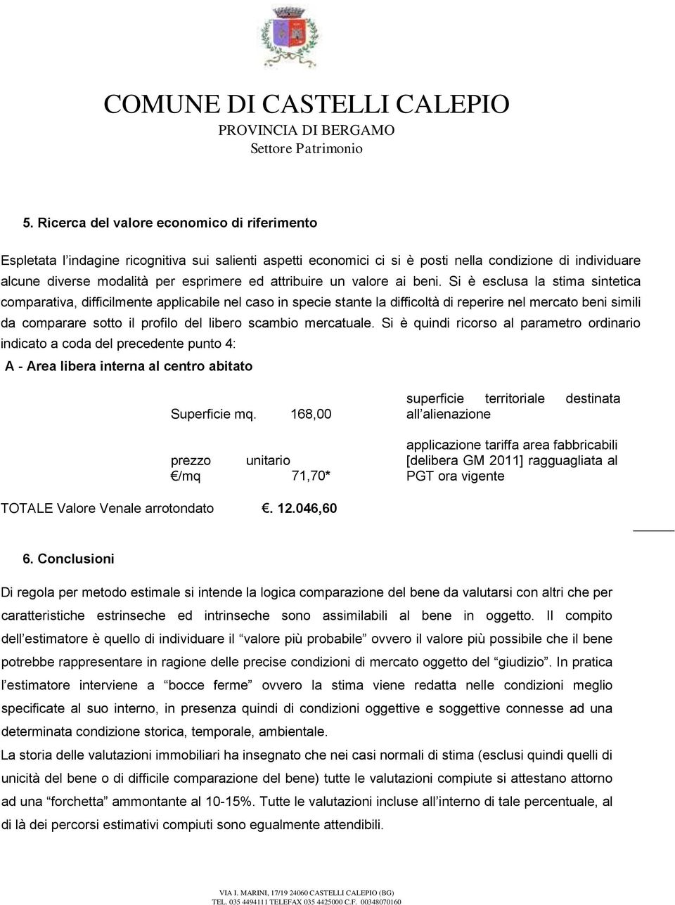 Si è esclusa la stima sintetica comparativa, difficilmente applicabile nel caso in specie stante la difficoltà di reperire nel mercato beni simili da comparare sotto il profilo del libero scambio