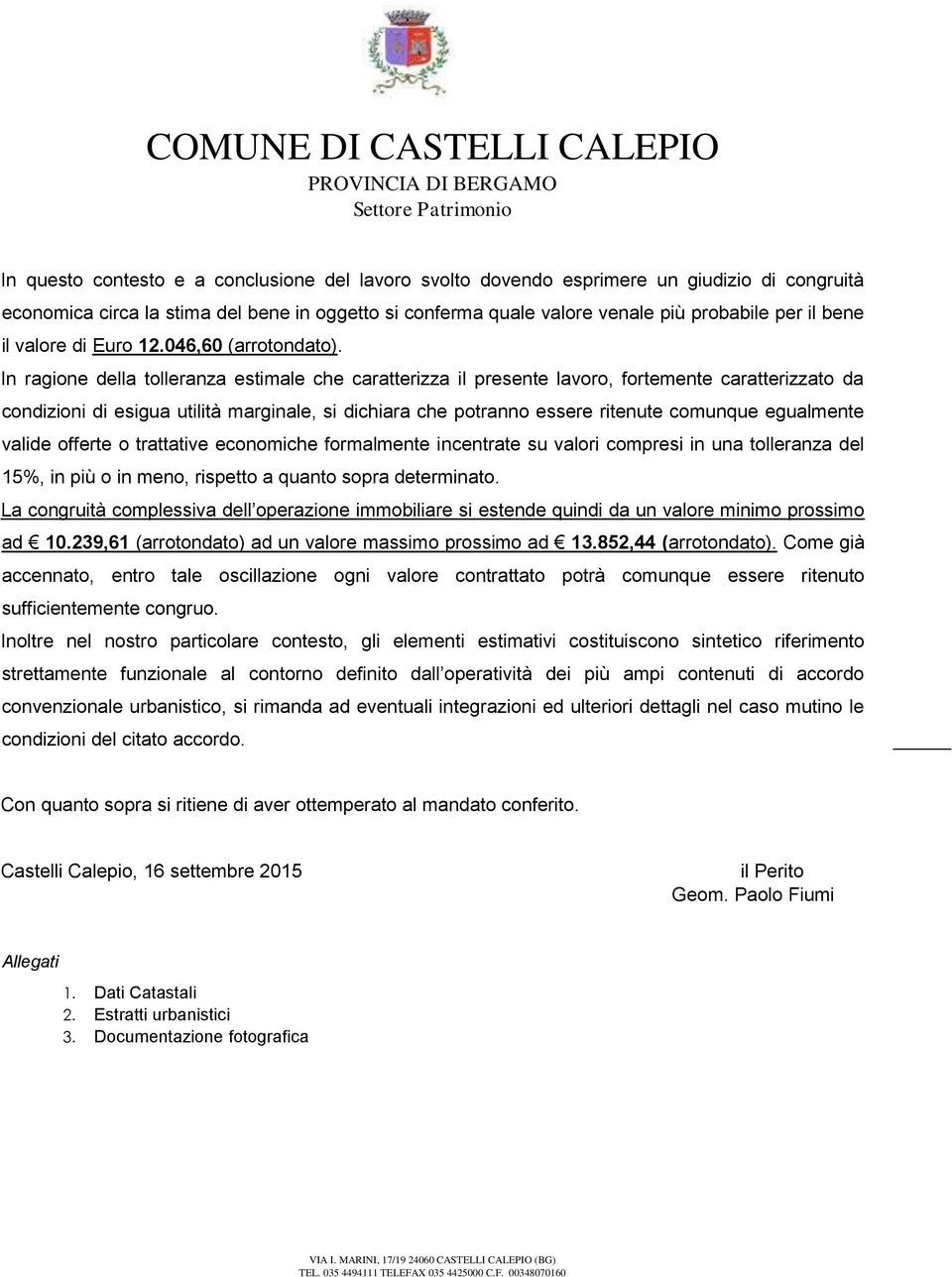 In ragione della tolleranza estimale che caratterizza il presente lavoro, fortemente caratterizzato da condizioni di esigua utilità marginale, si dichiara che potranno essere ritenute comunque