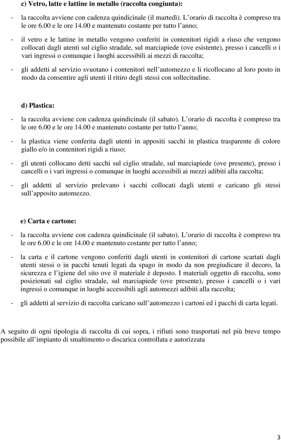 (ove esistente), presso i cancelli o i vari ingressi o comunque i luoghi accessibili ai mezzi di raccolta; - gli addetti al servizio svuotano i contenitori nell automezzo e li ricollocano al loro