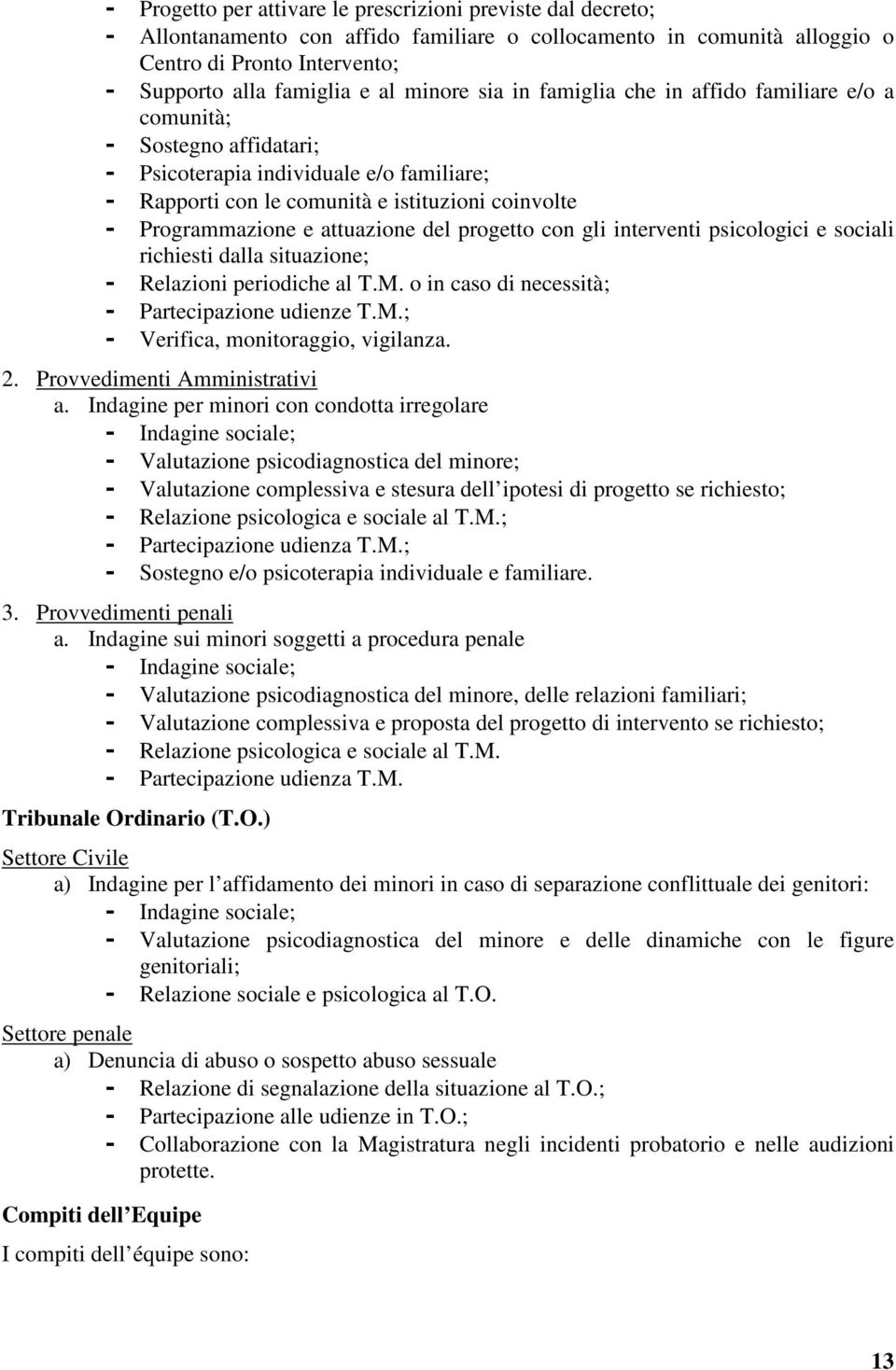 attuazione del progetto con gli interventi psicologici e sociali richiesti dalla situazione; - Relazioni periodiche al T.M. o in caso di necessità; - Partecipazione udienze T.M.; - Verifica, monitoraggio, vigilanza.