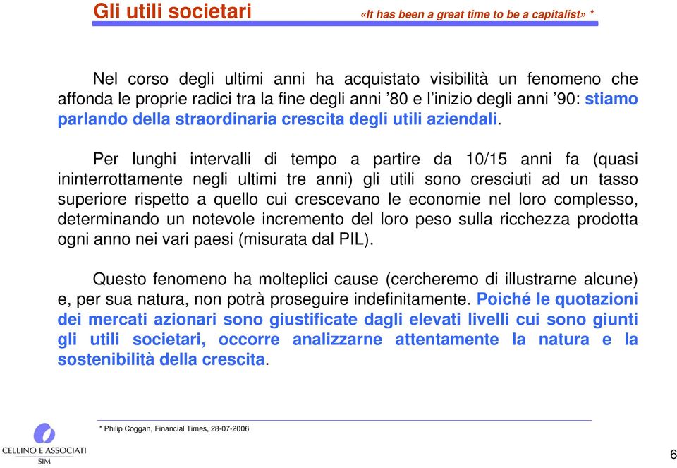 Per lunghi intervalli di tempo a partire da 10/15 anni fa (quasi ininterrottamente negli ultimi tre anni) gli utili sono cresciuti ad un tasso superiore rispetto a quello cui crescevano le economie