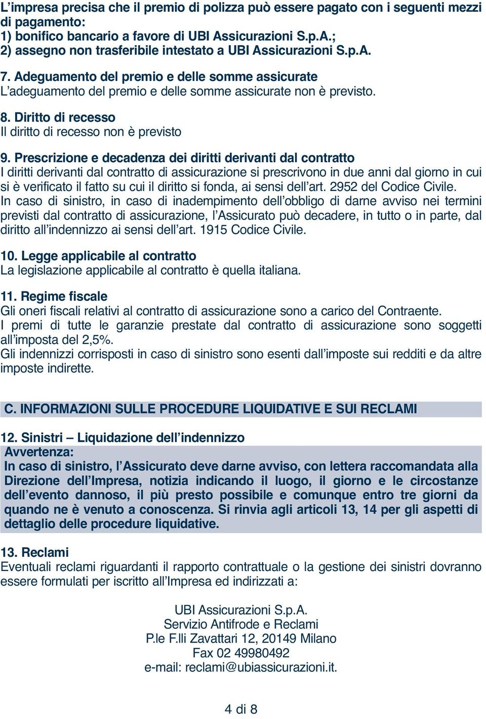 Prescrizione e decadenza dei diritti derivanti dal contratto I diritti derivanti dal contratto di assicurazione si prescrivono in due anni dal giorno in cui si è verificato il fatto su cui il diritto