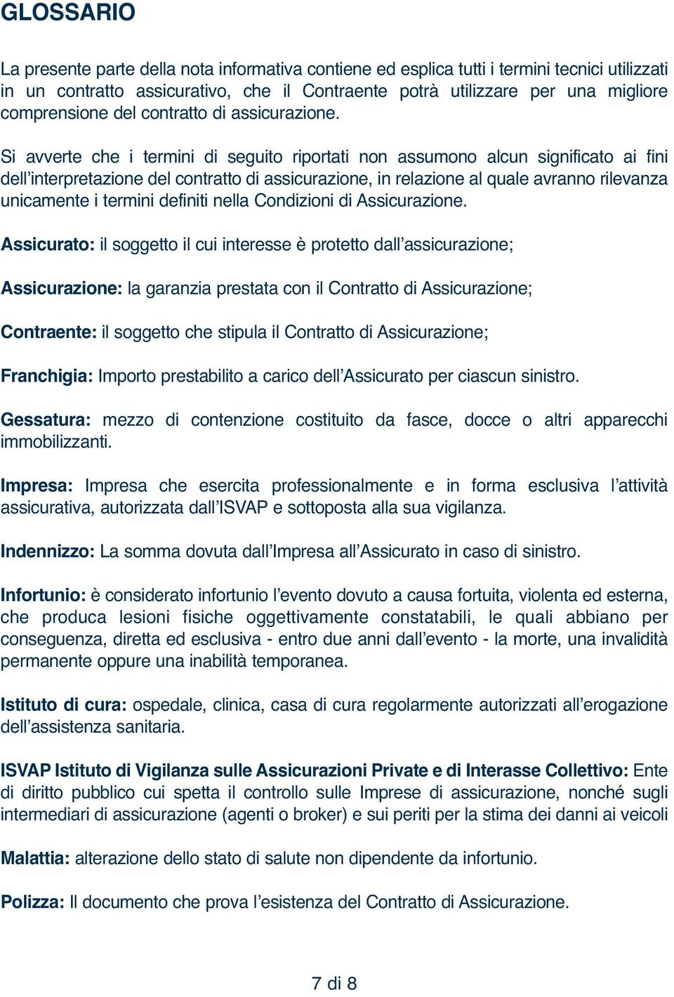 Si avverte che i termini di seguito riportati non assumono alcun significato ai fini dellʼinterpretazione del contratto di assicurazione, in relazione al quale avranno rilevanza unicamente i termini