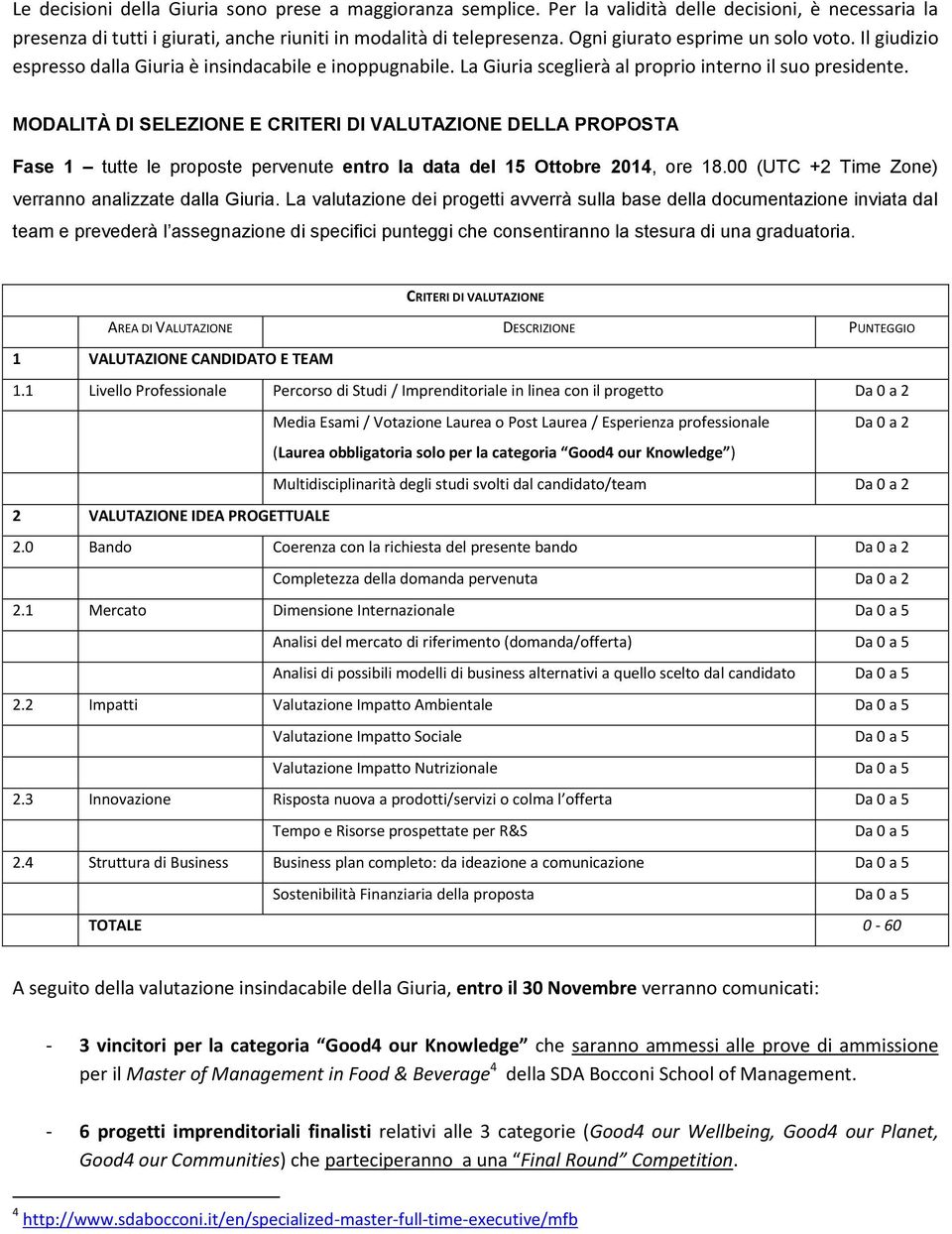 MODALITÀ DI SELEZIONE E CRITERI DI VALUTAZIONE DELLA PROPOSTA Fase 1 tutte le proposte pervenute entro la data del 15 Ottobre 2014, ore 18.00 (UTC +2 Time Zone) verranno analizzate dalla Giuria.