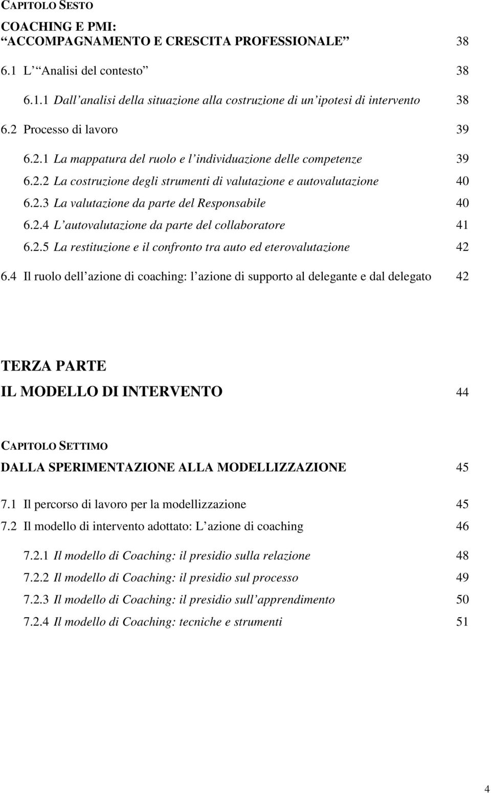 2.4 L autovalutazione da parte del collaboratore 41 6.2.5 La restituzione e il confronto tra auto ed eterovalutazione 42 6.