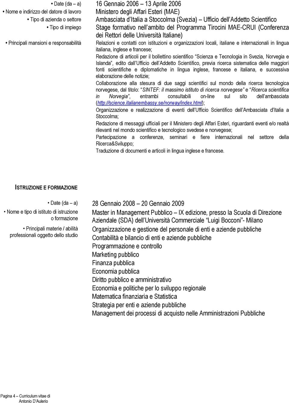 Redazione di articoli per il bollettino scientifico Scienza e Tecnologia in Svezia, Norvegia e Islanda, edito dall Ufficio dell Addetto Scientifico, previa ricerca sistematica delle maggiori fonti