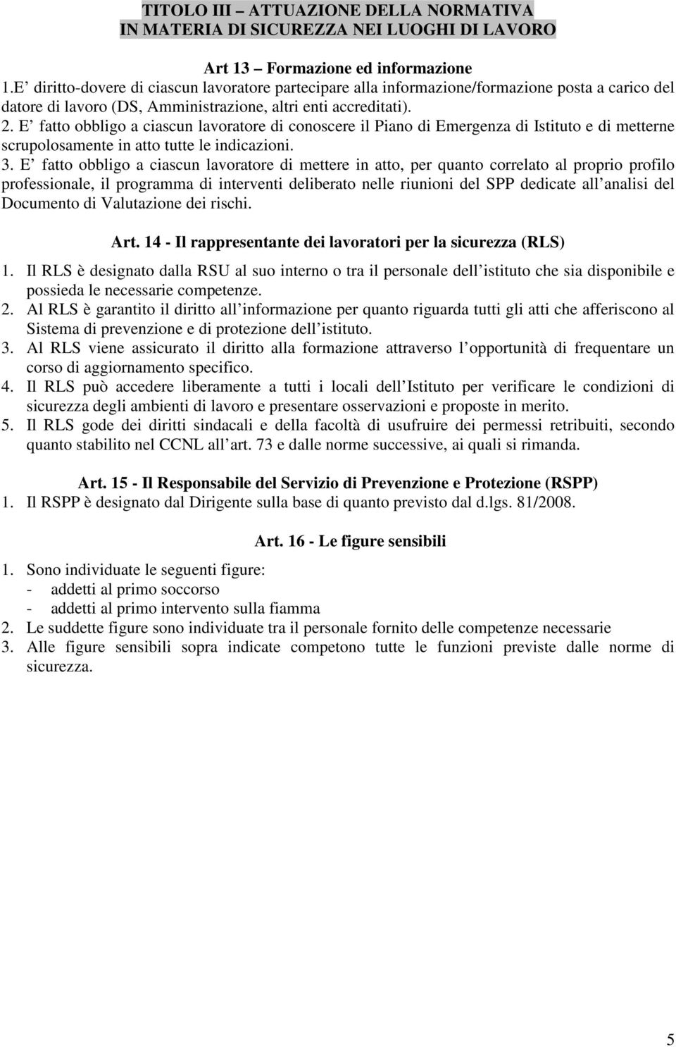 E fatto obbligo a ciascun lavoratore di conoscere il Piano di Emergenza di Istituto e di metterne scrupolosamente in atto tutte le indicazioni. 3.