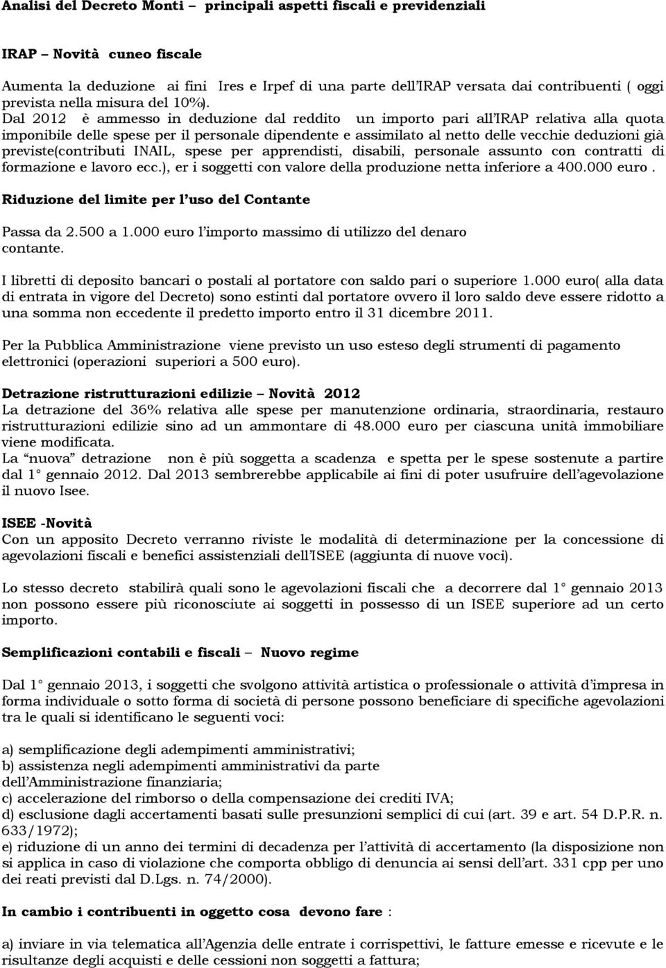 Dal 2012 è ammesso in deduzione dal reddito un importo pari all IRAP relativa alla quota imponibile delle spese per il personale dipendente e assimilato al netto delle vecchie deduzioni già