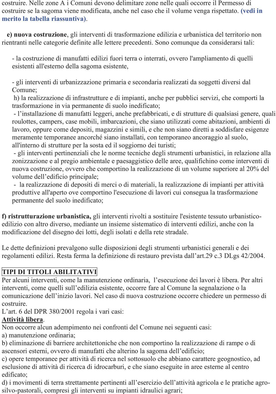 Sono comunque da considerarsi tali: - la costruzione di manufatti edilizi fuori terra o interrati, ovvero l'ampliamento di quelli esistenti all'esterno della sagoma esistente, - gli interventi di