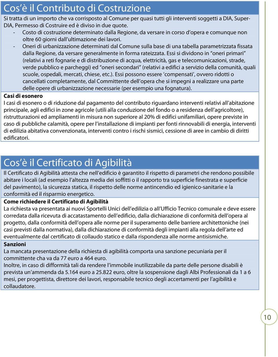 - Oneri di urbanizzazione determinati dal Comune sulla base di una tabella parametrizzata fissata dalla Regione, da versare generalmente in forma rateizzata.