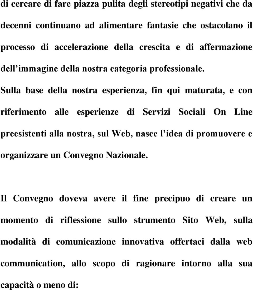 Sulla base della nostra esperienza, fin qui maturata, e con riferimento alle esperienze di Servizi Sociali On Line preesistenti alla nostra, sul Web, nasce l idea di