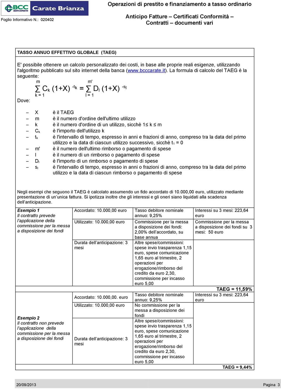 La formula di calcolo del TAEG è la seguente: m m' C k (1+X) -t k = D l (1+X) -s l k = 1 l = 1 Dove: X è il TAEG m è il numero d'ordine dell'ultimo utilizzo k è il numero d'ordine di un utilizzo,