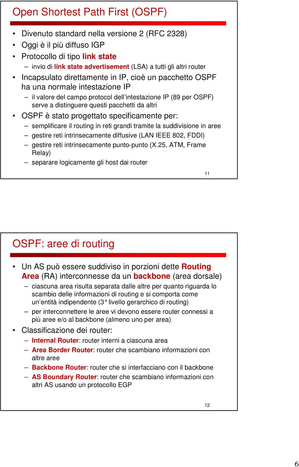 OSPF è stato progettato specificamente per: semplificare il routing in reti grandi tramite la suddivisione in aree gestire reti intrinsecamente diffusive (LAN IEEE 802, FDDI) gestire reti