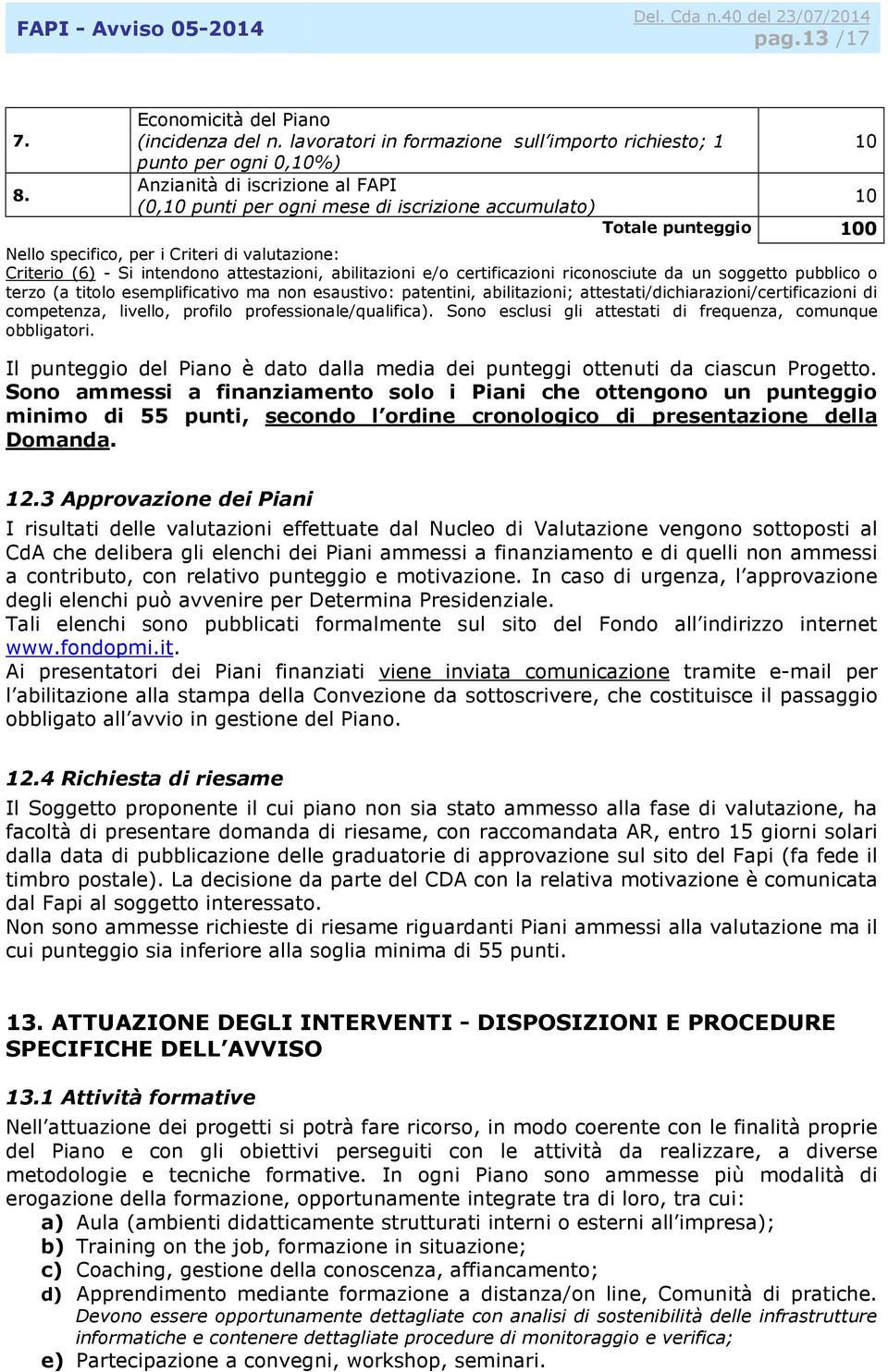 specifico, per i Criteri di valutazione: Criterio (6) - Si intendono attestazioni, abilitazioni e/o certificazioni riconosciute da un soggetto pubblico o terzo (a titolo esemplificativo ma non