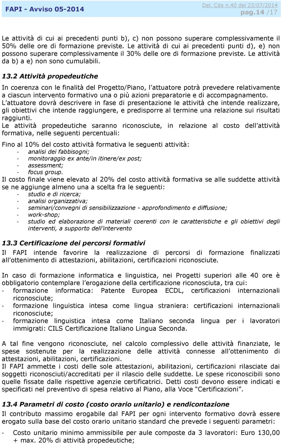 2 Attività propedeutiche In coerenza con le finalità del Progetto/Piano, l attuatore potrà prevedere relativamente a ciascun intervento formativo una o più azioni preparatorie e di accompagnamento.