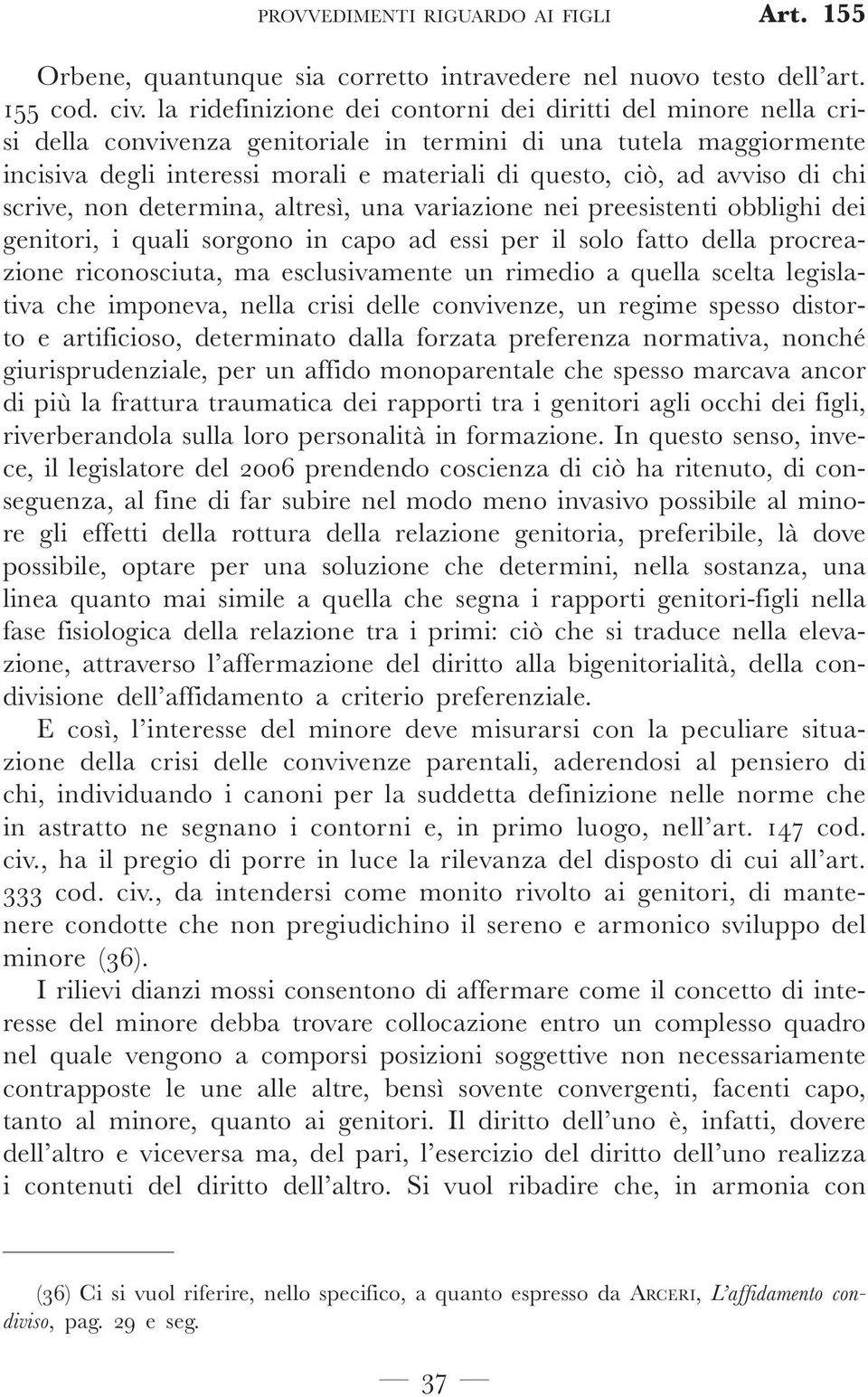 avviso di chi scrive, non determina, altresì, una variazione nei preesistenti obblighi dei genitori, i quali sorgono in capo ad essi per il solo fatto della procreazione riconosciuta, ma