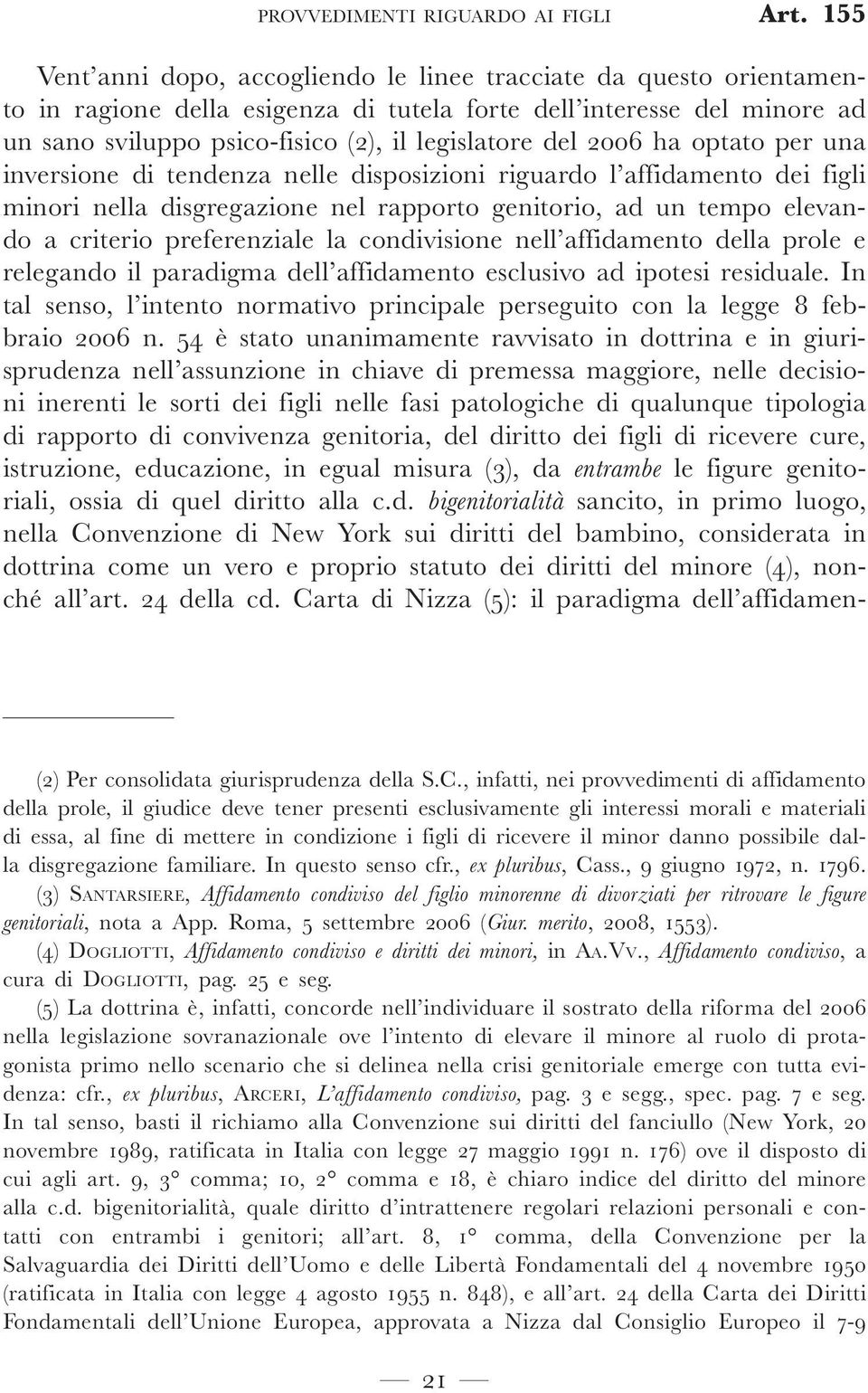 2006 ha optato per una inversione di tendenza nelle disposizioni riguardo l affidamento dei figli minori nella disgregazione nel rapporto genitorio, ad un tempo elevando a criterio preferenziale la